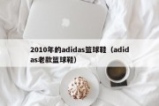 2010年的adidas篮球鞋（adidas老款篮球鞋）