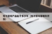 电子游戏产品起于多少年（电子游戏是哪年开发）