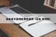 日本电子游戏机掌机推荐（日本 游戏机）