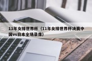 11年女排世界杯（11年女排世界杯决赛中国vs日本全场录像）