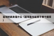 篮球的前身是什么（篮球最先起源于哪个国家）