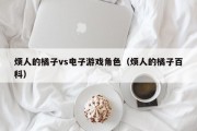烦人的橘子vs电子游戏角色（烦人的橘子百科）