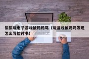 偷偷玩电子游戏被妈妈骂（玩游戏被妈妈发现怎么写检讨书）