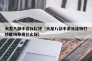 天龙八部手游丘比特（天龙八部手游丘比特打技能培养用什么好）