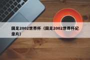 国足2002世界杯（国足2002世界杯纪录片）