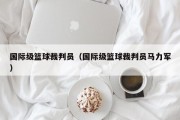 国际级篮球裁判员（国际级篮球裁判员马力军）