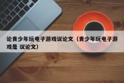论青少年玩电子游戏议论文（青少年玩电子游戏是 议论文）