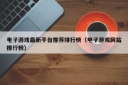 电子游戏最新平台推荐排行榜（电子游戏网站排行榜）
