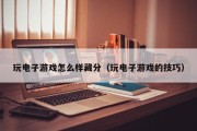 玩电子游戏怎么样藏分（玩电子游戏的技巧）