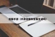 混服手游（手游混服和官服互通吗）