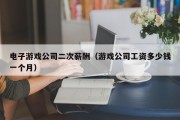 电子游戏公司二次薪酬（游戏公司工资多少钱一个月）
