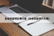 全运会篮球比赛打架（全运会篮球打几场）