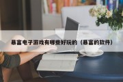 暴富电子游戏有哪些好玩的（暴富的软件）