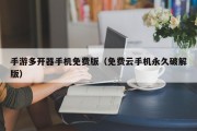手游多开器手机免费版（免费云手机永久破解版）