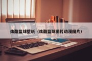 炫酷篮球壁纸（炫酷篮球图片动漫图片）