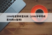 1998年世界杯意大利（1998年世界杯意大利vs智利）