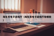 海东市电子游戏厅（海东市电子游戏厅有哪些）
