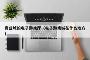 商业城的电子游戏厅（电子游戏城在什么地方）