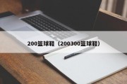 200篮球鞋（200300篮球鞋）