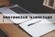 实物电子游戏机怎么用（电子游戏机怎么操作）