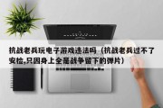 抗战老兵玩电子游戏违法吗（抗战老兵过不了安检,只因身上全是战争留下的弹片）