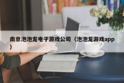 南京泡泡龙电子游戏公司（泡泡龙游戏app）