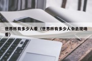 世界杯有多少人看（世界杯有多少人会去现场看）