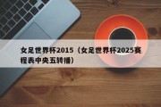 女足世界杯2015（女足世界杯2025赛程表中央五转播）