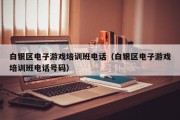 白银区电子游戏培训班电话（白银区电子游戏培训班电话号码）