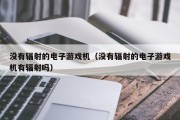 没有辐射的电子游戏机（没有辐射的电子游戏机有辐射吗）