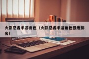 火影忍者手游角色（火影忍者手游角色强度排名）