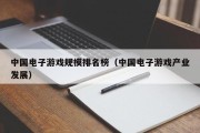 中国电子游戏规模排名榜（中国电子游戏产业发展）