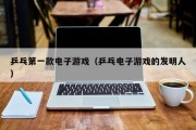 乒乓第一款电子游戏（乒乓电子游戏的发明人）