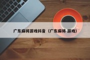 广东麻将游戏抖音（广东麻将 游戏）