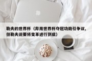 勒夫的世界杯（弃用世界杯夺冠功勋引争议,但勒夫说要将变革进行到底）