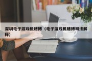 深圳电子游戏机赌博（电子游戏机赌博司法解释）