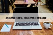 南非世界杯精彩（南非世界杯精彩进球）