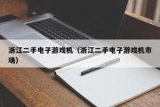 浙江二手电子游戏机（浙江二手电子游戏机市场）
