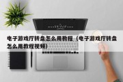 电子游戏厅转盘怎么用教程（电子游戏厅转盘怎么用教程视频）