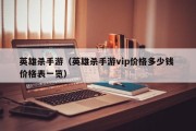 英雄杀手游（英雄杀手游vip价格多少钱 价格表一览）