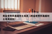 男篮世界杯美国对土耳其（男篮世界杯美国对土耳其回放）