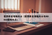 世界杯足球场大小（世界杯足球场大小与400m操场大小）