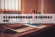 电子游戏难度和棋类有关吗（电子游戏和电子竞技）