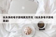 玩太多的电子游戏英文作文（玩太多电子游戏英语）
