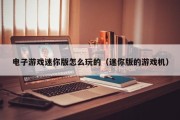 电子游戏迷你版怎么玩的（迷你版的游戏机）