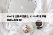 2006年世界杯德国队（2006年世界杯德国队长是谁）