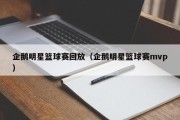 企鹅明星篮球赛回放（企鹅明星篮球赛mvp）