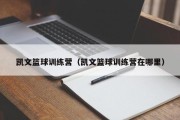 凯文篮球训练营（凯文篮球训练营在哪里）