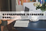 电子游戏机如何连接电视（电子游戏机如何连接电视机）