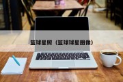 篮球星照（篮球球星图像）